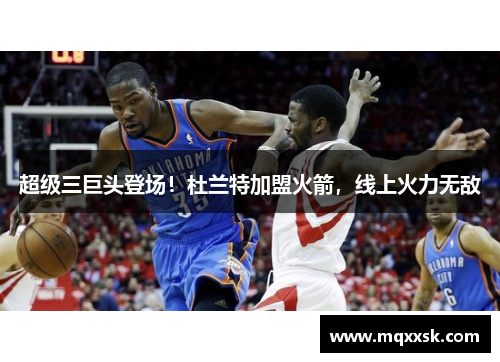 超级三巨头登场！杜兰特加盟火箭，线上火力无敌