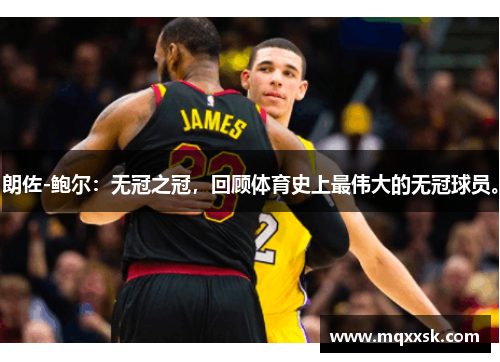 朗佐-鲍尔：无冠之冠，回顾体育史上最伟大的无冠球员。