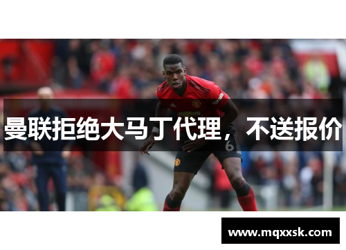 曼联拒绝大马丁代理，不送报价