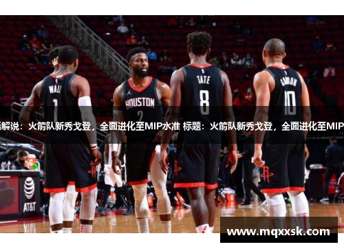 白话解说：火箭队新秀戈登，全面进化至MIP水准 标题：火箭队新秀戈登，全面进化至MIP水准